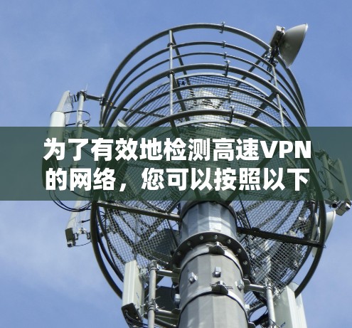 为了有效地检测高速VPN的网络,您可以按照以下步骤进行 为了有效地检测高速VPN的网络,您可以按照以下步骤进行