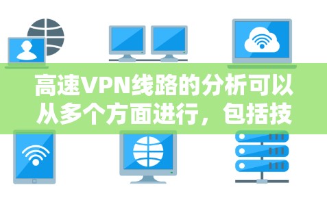 高速VPN线路的分析可以从多个方面进行，包括技术配置、安全措施、用户需求以及数据保护。以下是对高速VPN线路的详细分析