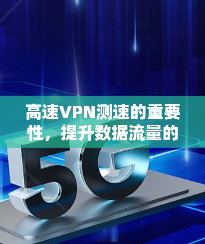 高速VPN测速的重要性，提升数据流量的实用技巧