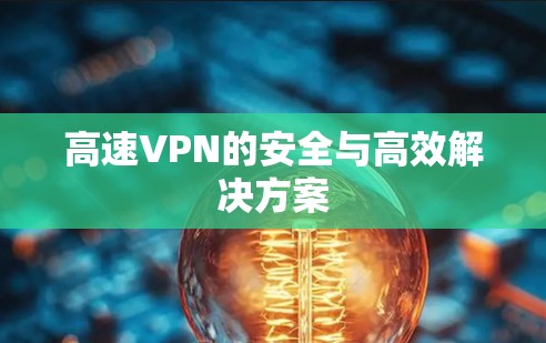 高速VPN的安全与高效解决方案 高速VPN的安全与高效解决方案