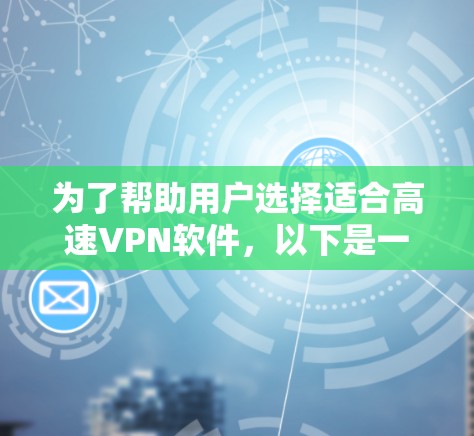 为了帮助用户选择适合高速VPN软件，以下是一些关键点和步骤
