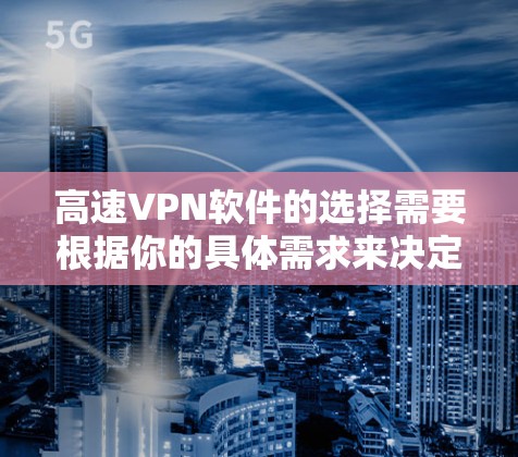 高速VPN软件的选择需要根据你的具体需求来决定。以下是一些常见的高速VPN软件，供你参考