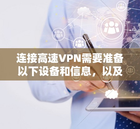 连接高速VPN需要准备以下设备和信息，以及使用相关软件和工具