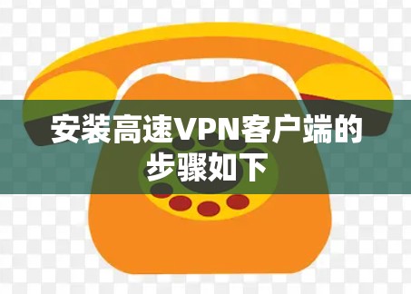 安装高速VPN客户端的步骤如下