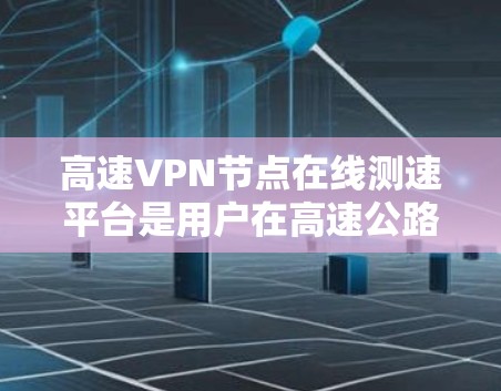 高速VPN节点在线测速平台是用户在高速公路上使用VPN连接时的重要工具,帮助他们了解流量的安全性和可用性。以下是关于这些平台的详细信息 高速VPN节点在线测速平台是用户在高速公路上使用VPN连接时的重要工具,帮助他们了解流量的安全性和可用性。以下是关于这些平台的详细信息