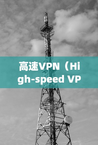 高速VPN（High-speed VPN）是一种专为快速连接互联网而设计的网络服务，通常通过高速网络或高速数据传输技术实现。以下是关于高速VPN体验的详细总结