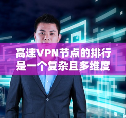 高速VPN节点的排行是一个复杂且多维度的问题,涉及法律、技术、安全和管理等多个方面。以下是对高速VPN节点排行的详细分析 高速VPN节点的排行是一个复杂且多维度的问题,涉及法律、技术、安全和管理等多个方面。以下是对高速VPN节点排行的详细分析