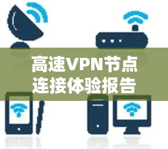 高速VPN节点连接体验报告 高速VPN节点连接体验报告