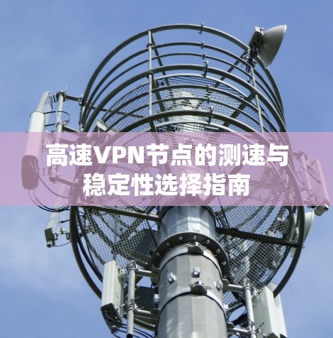 高速VPN节点的测速与稳定性选择指南