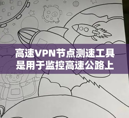 高速VPN节点测速工具是用于监控高速公路上部署的VPN节点流量,以确保其安全性和合规性。这些工具主要包括流量采集工具、流量分析工具和实时监控工具,具体方法如下 高速VPN节点测速工具是用于监控高速公路上部署的VPN节点流量,以确保其安全性和合规性。这些工具主要包括流量采集工具、流量分析工具和实时监控工具,具体方法如下