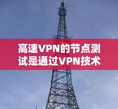 高速VPN的节点测试是通过VPN技术在高速网络中进行的测试,目的是确保在高速数据流中能够正常访问目标IP地址和端口,同时保护数据的安全性。以下是关于高速VPN节点测试的一些关键点和步骤 高速VPN的节点测试是通过VPN技术在高速网络中进行的测试,目的是确保在高速数据流中能够正常访问目标IP地址和端口,同时保护数据的安全性。以下是关于高速VPN节点测试的一些关键点和步骤