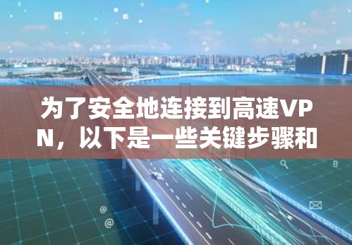 为了安全地连接到高速VPN，以下是一些关键步骤和建议