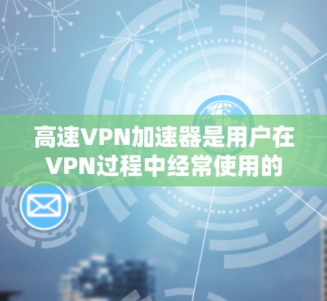 高速VPN加速器是用户在VPN过程中经常使用的一种工具,用于加速视频、文件下载或跨平台访问。以下是几个推荐的高速VPN加速器,并提供了一些关键信息 高速VPN加速器是用户在VPN过程中经常使用的一种工具,用于加速视频、文件下载或跨平台访问。以下是几个推荐的高速VPN加速器,并提供了一些关键信息