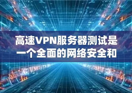 高速VPN服务器测试是一个全面的网络安全和性能评估过程,旨在确保服务器能够有效地连接互联网,支持加密数据传输,并提供稳定和安全的网络环境。以下是详细且系统化的步骤建议 高速VPN服务器测试是一个全面的网络安全和性能评估过程,旨在确保服务器能够有效地连接互联网,支持加密数据传输,并提供稳定和安全的网络环境。以下是详细且系统化的步骤建议