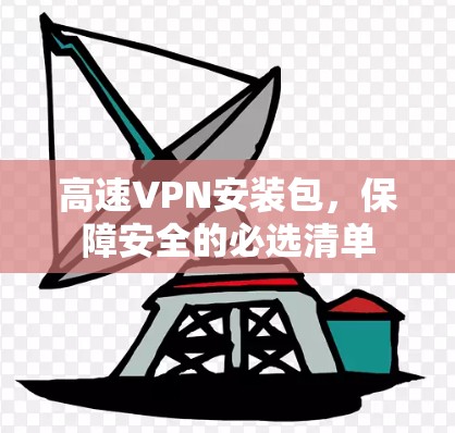 高速VPN安装包,保障安全的必选清单 高速VPN安装包,保障安全的必选清单