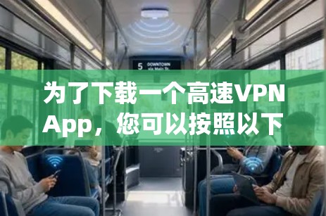 为了下载一个高速VPNApp,您可以按照以下步骤进行选择和下载 为了下载一个高速VPNApp,您可以按照以下步骤进行选择和下载