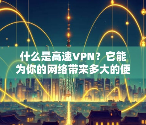 什么是高速VPN？它能为你的网络带来多大的便利？