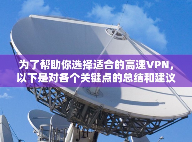 为了帮助你选择适合的高速VPN,以下是对各个关键点的总结和建议 为了帮助你选择适合的高速VPN,以下是对各个关键点的总结和建议
