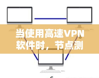 当使用高速VPN软件时,节点测速是检查网络速度和安全性的关键步骤。以下是一些常见问题及其解决方法 当使用高速VPN软件时,节点测速是检查网络速度和安全性的关键步骤。以下是一些常见问题及其解决方法