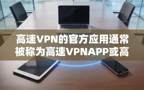 高速VPN的官方应用通常被称为高速VPNAPP或高速VPN软件。这些应用通常提供以下功能 高速VPN的官方应用通常被称为高速VPNAPP或高速VPN软件。这些应用通常提供以下功能
