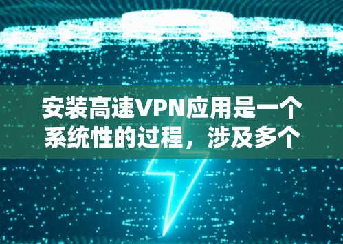 安装高速VPN应用是一个系统性的过程,涉及多个步骤和注意事项。以下是一个详细的教程指南,帮助你顺利完成安装和使用 安装高速VPN应用是一个系统性的过程,涉及多个步骤和注意事项。以下是一个详细的教程指南,帮助你顺利完成安装和使用