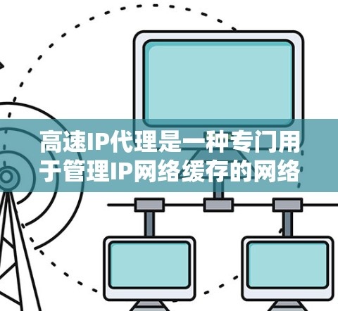 高速IP代理是一种专门用于管理IP网络缓存的网络服务。它通过缓存网络响应结果来提高网络的响应速度和可用性。以下是快速响应和网络缓存的详细解释 高速IP代理是一种专门用于管理IP网络缓存的网络服务。它通过缓存网络响应结果来提高网络的响应速度和可用性。以下是快速响应和网络缓存的详细解释