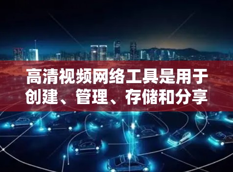 高清视频网络工具是用于创建、管理、存储和分享高清视频的网络平台或工具。以下是详细介绍 高清视频网络工具是用于创建、管理、存储和分享高清视频的网络平台或工具。以下是详细介绍