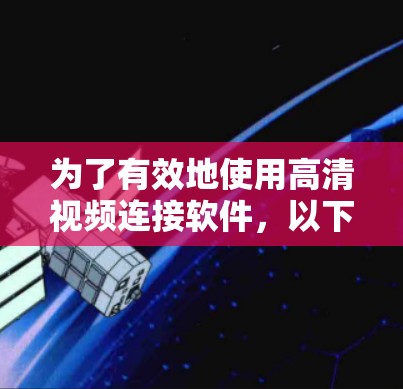 为了有效地使用高清视频连接软件,以下是一些步骤和建议 为了有效地使用高清视频连接软件,以下是一些步骤和建议