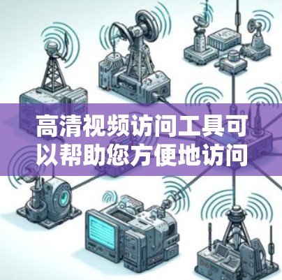 高清视频访问工具可以帮助您方便地访问和管理多种视频文件。以下是一些常见的高清视频访问工具及其特点 高清视频访问工具可以帮助您方便地访问和管理多种视频文件。以下是一些常见的高清视频访问工具及其特点
