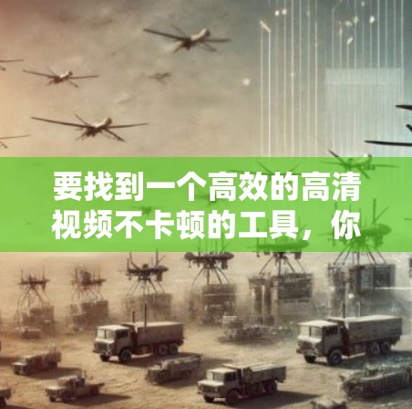 要找到一个高效的高清视频不卡顿的工具,你可以按照以下步骤进行选择和配置 要找到一个高效的高清视频不卡顿的工具,你可以按照以下步骤进行选择和配置