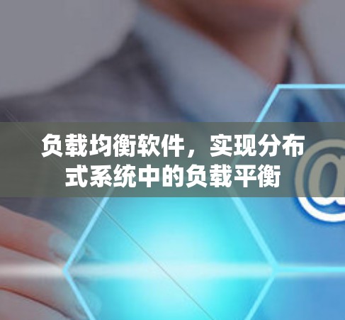 负载均衡软件,实现分布式系统中的负载平衡 负载均衡软件,实现分布式系统中的负载平衡