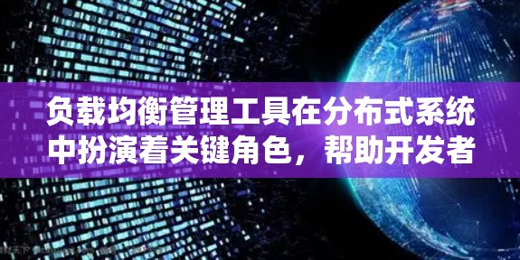 负载均衡管理工具在分布式系统中扮演着关键角色,帮助开发者自动分配任务,优化资源利用,提高系统的稳定性和可用性。以下是对这些工具的详细总结 负载均衡管理工具在分布式系统中扮演着关键角色,帮助开发者自动分配任务,优化资源利用,提高系统的稳定性和可用性。以下是对这些工具的详细总结