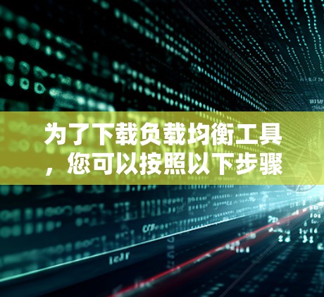 为了下载负载均衡工具，您可以按照以下步骤进行