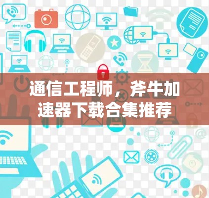 通信工程师，斧牛加速器下载合集推荐