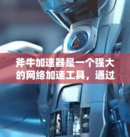 斧牛加速器是一个强大的网络加速工具,通过优化网络配置和设置,可以显著提升网络性能。以下是对斧牛加速器网络优化的详细建议 斧牛加速器是一个强大的网络加速工具,通过优化网络配置和设置,可以显著提升网络性能。以下是对斧牛加速器网络优化的详细建议