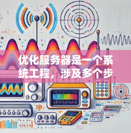 优化服务器是一个系统工程,涉及多个步骤和工具。以下是一个逐步优化服务器的指南,帮助你有效地提升服务器性能 优化服务器是一个系统工程,涉及多个步骤和工具。以下是一个逐步优化服务器的指南,帮助你有效地提升服务器性能