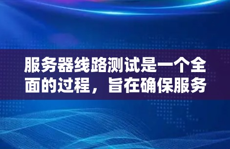 服务器线路测试是一个全面的过程,旨在确保服务器能够正常工作,数据传输没有问题,设备连接稳固。以下是详细的步骤和方法 服务器线路测试是一个全面的过程,旨在确保服务器能够正常工作,数据传输没有问题,设备连接稳固。以下是详细的步骤和方法
