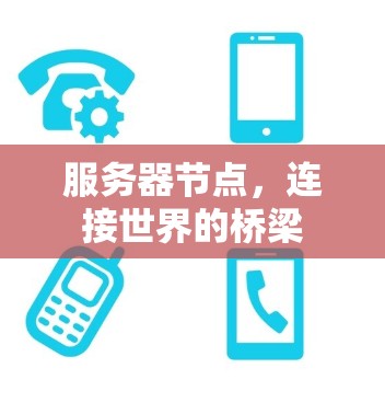 服务器节点,连接世界的桥梁 服务器节点,连接世界的桥梁