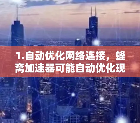 1.自动优化网络连接，蜂窝加速器可能自动优化现有网络连接的性能，提升数据传输效率
