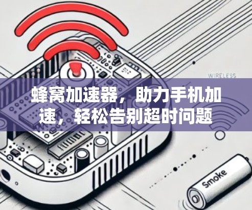 蜂窝加速器，助力手机加速，轻松告别超时问题