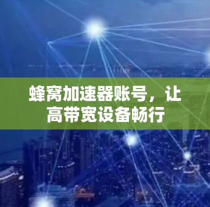 蜂窝加速器账号，让高带宽设备畅行