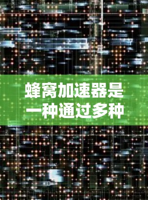蜂窝加速器是一种通过多种技术增强用户访问速度的工具，但其隐私保护机制较为复杂，需谨慎使用以确保用户数据的安全。以下是对蜂窝加速器隐私保护的详细分析