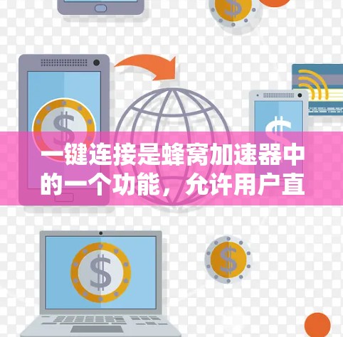 一键连接是蜂窝加速器中的一个功能,允许用户直接从一个网站连接到另一个网站,从而加速加载过程。以下是关于一键连接的详细解释 一键连接是蜂窝加速器中的一个功能,允许用户直接从一个网站连接到另一个网站,从而加速加载过程。以下是关于一键连接的详细解释