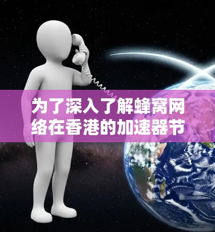 为了深入了解蜂窝网络在香港的加速器节点及其功能，以下是一个分步骤的指南