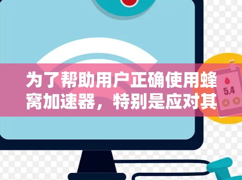 为了帮助用户正确使用蜂窝加速器,特别是应对其可能出现的常见问题,以下是详细的建议和推荐 为了帮助用户正确使用蜂窝加速器,特别是应对其可能出现的常见问题,以下是详细的建议和推荐