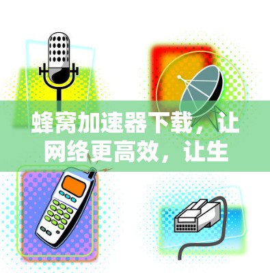蜂窝加速器下载，让网络更高效，让生活更便捷