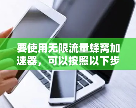 要使用无限流量蜂窝加速器，可以按照以下步骤进行