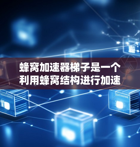 蜂窝加速器梯子是一个利用蜂窝结构进行加速效果提升的产品或技术系统。以下是对其的详细分析