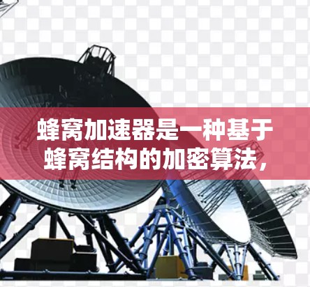 蜂窝加速器是一种基于蜂窝结构的加密算法，结合了对称加密、公钥签名和椭圆曲线技术，旨在提升数据加密和签名的速度。以下是对蜂窝加速器数据加密方法的详细分析