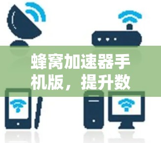 蜂窝加速器手机版，提升数据传输效率的智能解决方案
